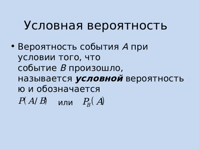 Условная вероятность Вероятность события  A  при условии того, что событие  B  произошло, называется  условной  вероятностью и обозначается  или 