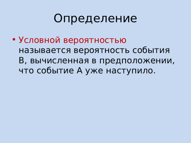 Определение Условной вероятностью называется вероятность события В, вычисленная в предположении, что событие А уже наступило. 