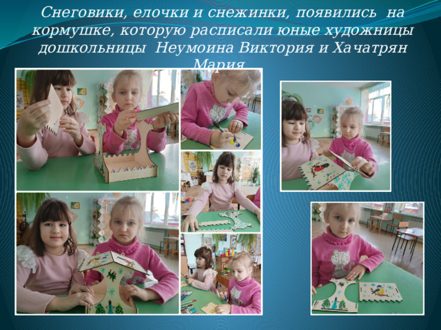 Снеговики, елочки и снежинки, появились на кормушке, которую расписали юные художницы дошкольницы Неумоина Виктория и Хачатрян Мария. 