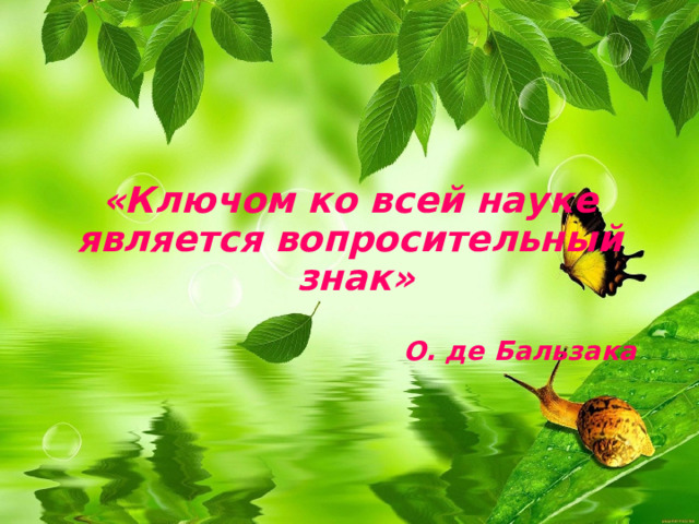  «Ключом ко всей науке является вопросительный  знак»    О. де Бальзака   