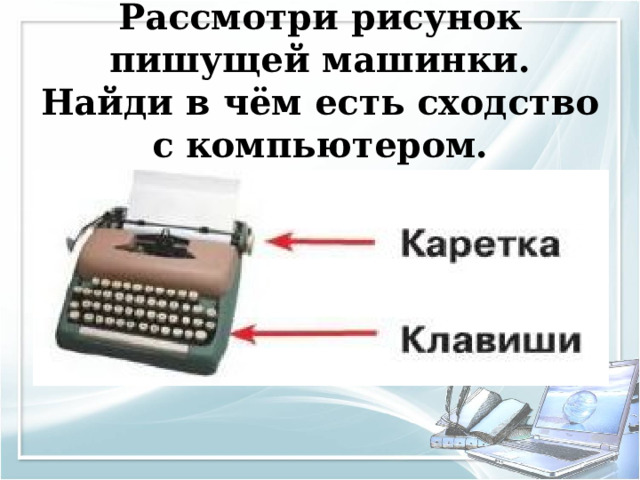 Рассмотри рисунок пишущей машинки. Найди в чём есть сходство с компьютером. 