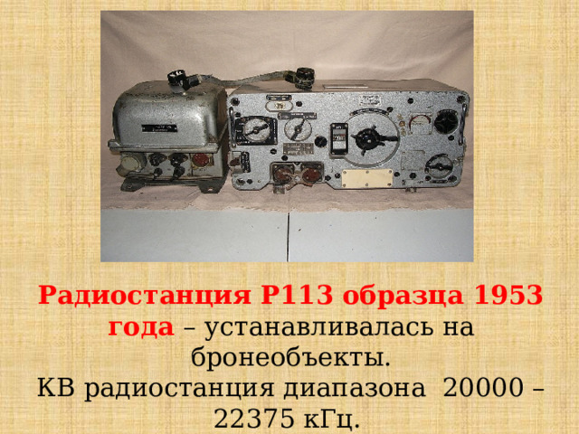 Радиостанция Р113 образца 1953 года – устанавливалась на бронеобъекты. КВ радиостанция диапазона 20000 – 22375 кГц. 