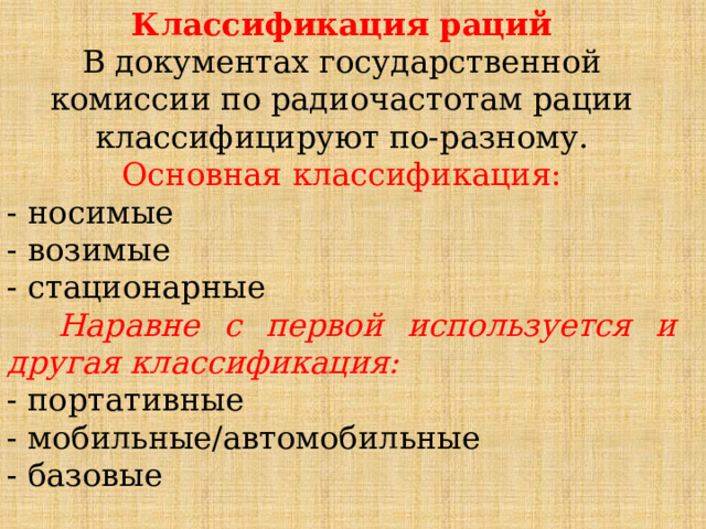 Классификация раций  В документах государственной комиссии по радиочастотам рации классифицируют по-разному. Основная классификация: - носимые - возимые - стационарные  Наравне с первой используется и другая классификация: - портативные - мобильные/автомобильные - базовые 