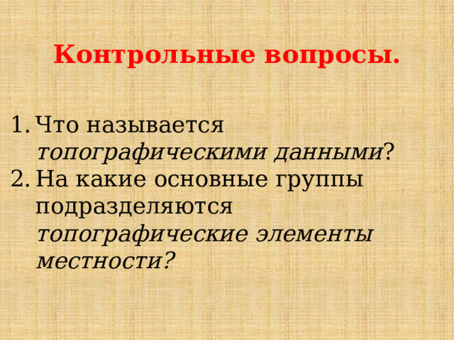 Контрольные вопросы. Что называется топографическими данными ? На какие основные группы подразделяются топографические элементы местности? 
