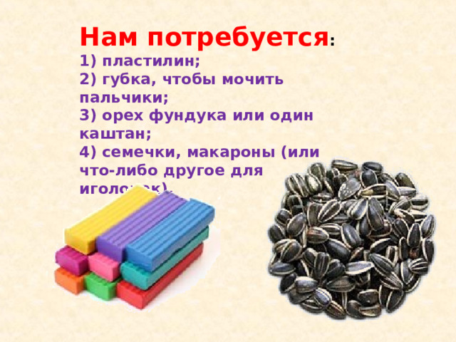 Нам потребуется : 1) пластилин;  2) губка, чтобы мочить пальчики;  3) орех фундука или один каштан;  4) семечки, макароны (или что-либо другое для иголочек). 