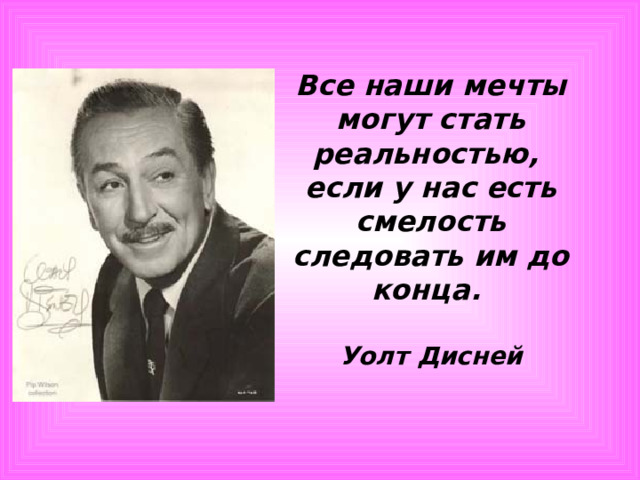 Все наши мечты могут стать реальностью, если у нас есть смелость следовать им до конца.  Уолт Дисней   