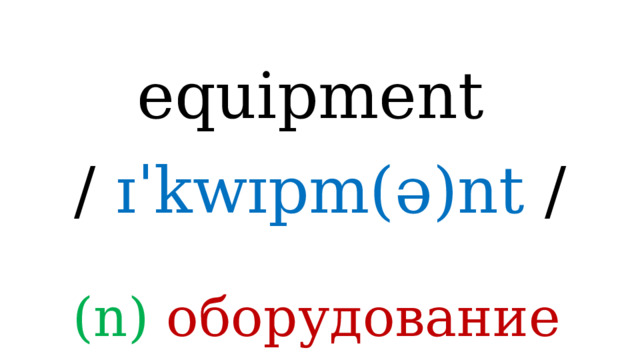 equipment /  ɪˈkwɪpm(ə)nt / (n) оборудование 