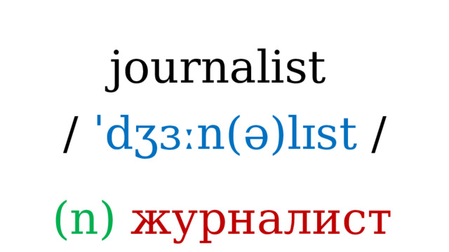 journalist /  ˈdʒɜːn(ə)lɪst / (n) журналист 