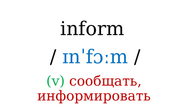 inform /  ɪnˈfɔːm / (v) сообщать, информировать 