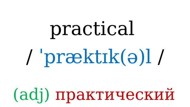 practical /  ˈpræktɪk(ə)l / (adj) практический 