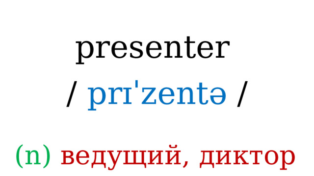 presenter /  prɪˈzentə / (n) ведущий, диктор 