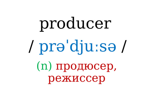 producer /  prəˈdjuːsə / (n) продюсер, режиссер 