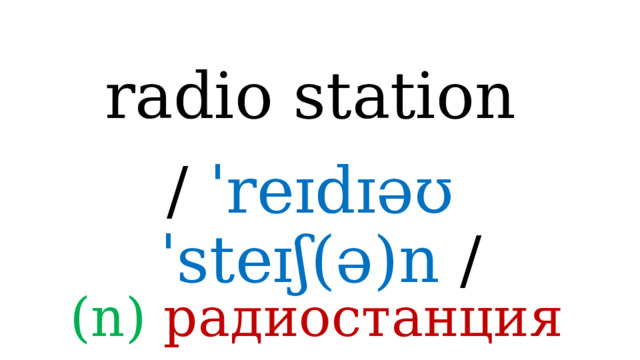 radio station /  ˈreɪdɪəʊ ˈsteɪʃ(ə)n / (n) радиостанция 