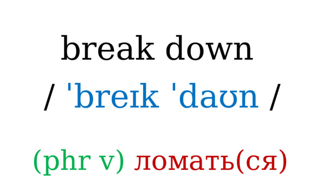 break down /  ˈbreɪk ˈdaʊn / (phr v) ломать(cя) 