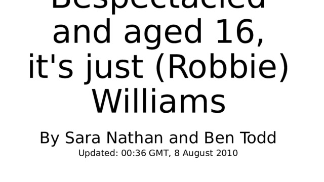 Bespectacled and aged 16, it's just (Robbie) Williams By Sara Nathan and Ben Todd Updated: 00:36 GMT, 8 August 2010 