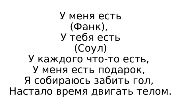 У меня есть  (Фанк),  У тебя есть  (Соул)  У каждого что-то есть,  У меня есть подарок,  Я собираюсь забить гол,  Настало время двигать телом. 