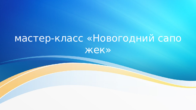 мастер-класс «Новогодний сапожек» 