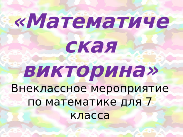 «Математическая викторина»  Внеклассное мероприятие по математике для 7 класса 