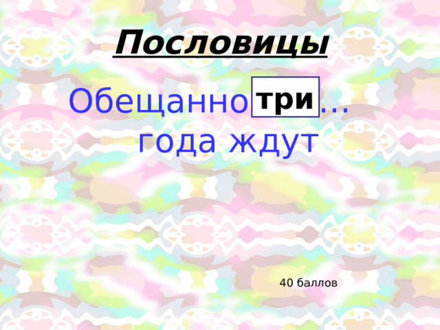 Пословицы три Обещанного … года ждут 40 баллов 