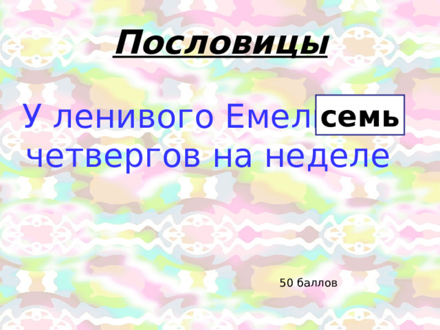 Пословицы У ленивого Емели … четвергов на неделе семь 50 баллов 