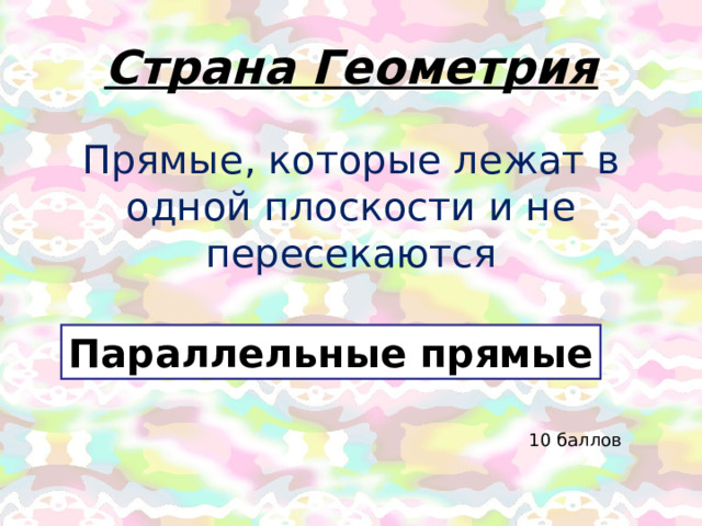 Страна Геометрия Прямые, которые лежат в одной плоскости и не пересекаются Параллельные прямые 10 баллов 