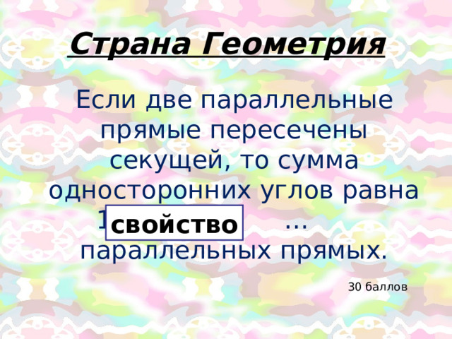 Страна Геометрия Если две параллельные прямые пересечены секущей, то сумма односторонних углов равна 180°. Это … параллельных прямых. свойство 30 баллов 