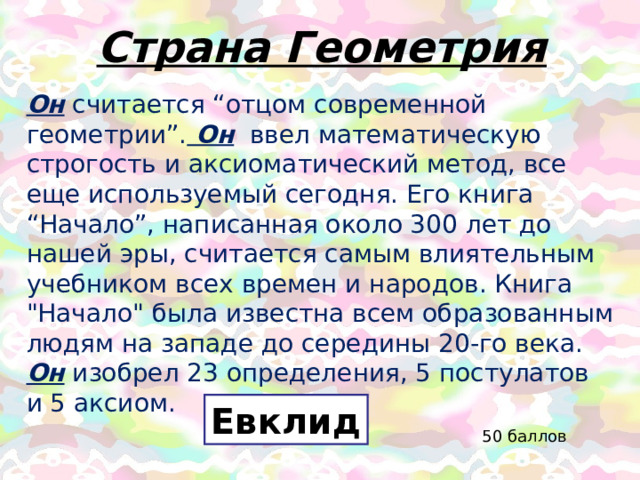 Он считается “отцом современной геометрии”. Он  ввел математическую строгость и аксиоматический метод, все еще используемый сегодня. Его книга “Начало”, написанная около 300 лет до нашей эры, считается самым влиятельным учебником всех времен и народов. Книга 