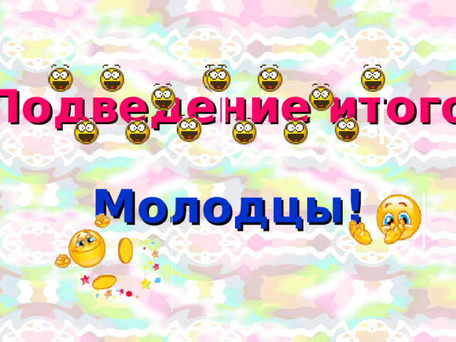 Подведение итогов Молодцы! 