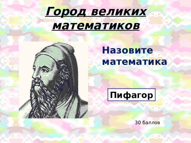 Город великих математиков Назовите математика Пифагор 30 баллов 