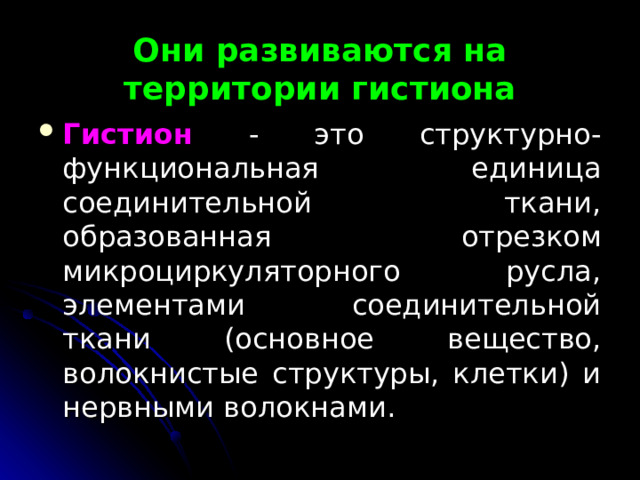  Они развиваются на территории гистиона   Гистион - это структурно-функциональная единица соединительной ткани, образованная  отрезком микроциркуляторного русла, элементами соединительной ткани (основное вещество, волокнистые структуры, клетки) и нервными волокнами.  