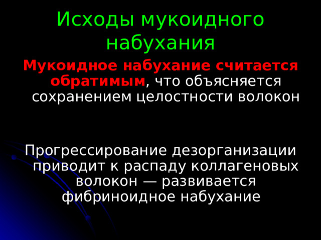 Исходы мукоидного набухания Мукоидное набухание считается обратимым , что объясняется сохранением целостности волокон Прогрессирование дезорганизации приводит к распаду коллагеновых волокон — развивается фибриноидное набухание 