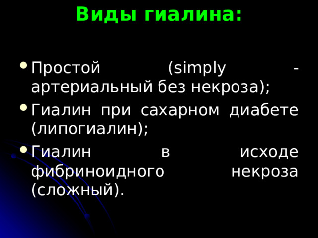 Виды гиалина:   Простой ( simply - артериальный без некроза); Гиалин при сахарном диабете (липогиалин); Гиалин в исходе фибриноидного некроза (сложный).  