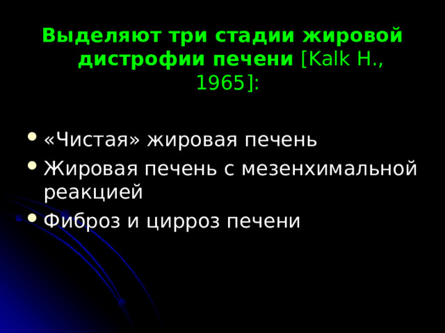 Выделяют три стадии жировой дистрофии печени [ Kalk H ., 1965]: «Чистая» жировая печень Жировая печень с мезенхимальной реакцией Фиброз и цирроз печени  