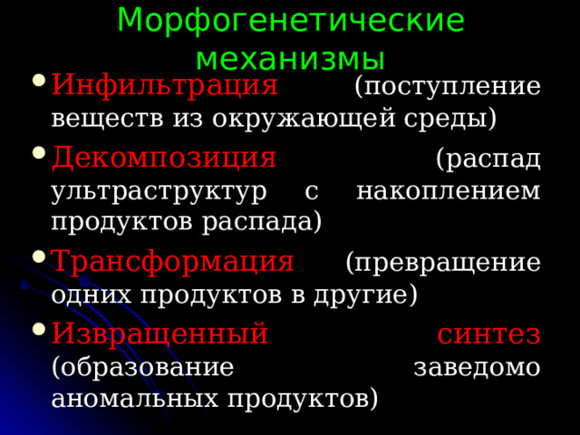 Морфогенетические механизмы Инфильтрация (поступление веществ из окружающей среды) Декомпозиция  (распад ультраструктур с накоплением продуктов распада) Трансформация (превращение одних продуктов в другие) Извращенный синтез  (образование заведомо аномальных продуктов) 