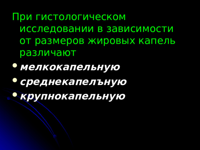 При гистологическом исследовании в зависимости от размеров жировых капель различают мелкокапельную среднекапелъную крупнокапельную 