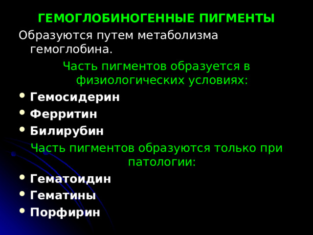 ГЕМОГЛОБИНОГЕННЫЕ ПИГМЕНТЫ Образуются путем метаболизма гемоглобина. Часть пигментов образуется в физиологических условиях: Гемосидерин Ферритин Билирубин Часть пигментов образуются только при патологии: Гематоидин Гематины Порфирин  