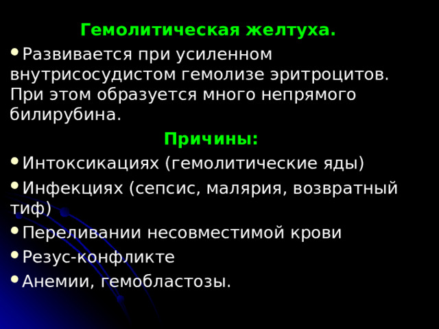 Гемолитическая желтуха. Развивается при усиленном внутрисосудистом гемолизе эритроцитов. При этом об­разуется много непрямого билирубина. Причины: Интоксикациях (гемолитические яды) Инфекциях (сепсис, малярия, возвратный тиф) Переливании несовместимой крови Резус-конфликте Ане­мии, гемобластозы.  