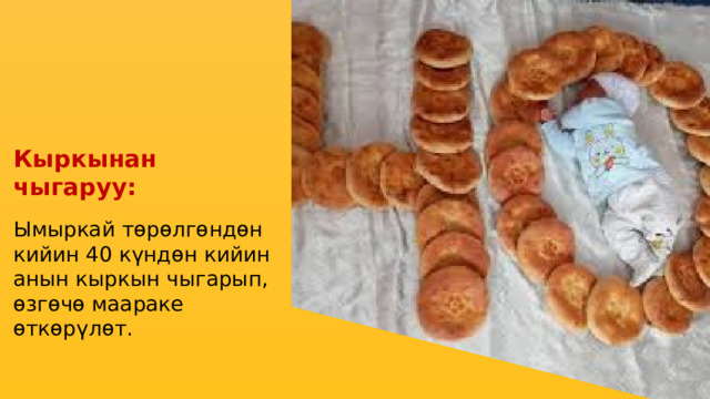 Кыркынан чыгаруу: Ымыркай төрөлгөндөн кийин 40 күндөн кийин анын кыркын чыгарып, өзгөчө маараке өткөрүлөт. 