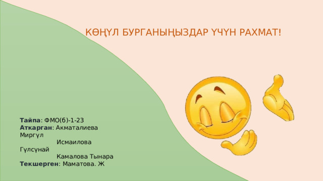 КӨҢҮЛ БУРГАНЫҢЫЗДАР ҮЧҮН РАХМАТ! Тайпа : ФМО(б)-1-23 Аткарган : Акматалиева Миргүл  Исмаилова Гүлсүнай  Камалова Тынара Текшерген : Маматова. Ж 