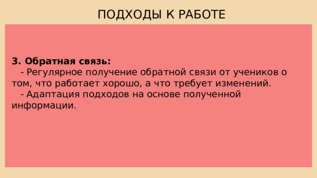 ПОДХОДЫ К РАБОТЕ 3. Обратная связь:  - Регулярное получение обратной связи от учеников о том, что работает хорошо, а что требует изменений.  - Адаптация подходов на основе полученной информации. 