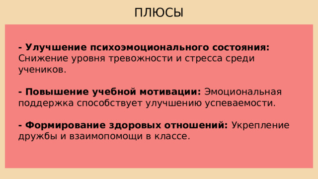ПЛЮСЫ - Улучшение психоэмоционального состояния: Снижение уровня тревожности и стресса среди учеников.  - Повышение учебной мотивации: Эмоциональная поддержка способствует улучшению успеваемости.  - Формирование здоровых отношений: Укрепление дружбы и взаимопомощи в классе. 
