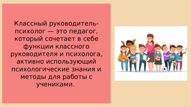 Классный руководитель-психолог — это педагог, который сочетает в себе функции классного руководителя и психолога, активно использующий психологические знания и методы для работы с учениками. 
