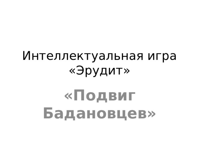 Интеллектуальная игра «Эрудит» «Подвиг Бадановцев» 