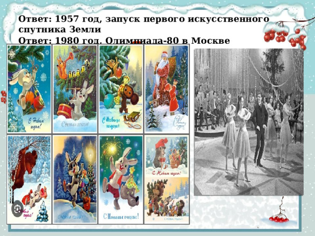 Ответ:  1957  год,  запуск  первого  искусственного  спутника Земли Ответ:  1980  год,  Олимпиада-80  в  Москве 