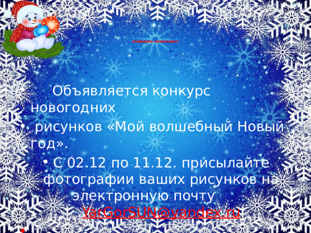      ВНИМАНИЕ! ВНИМАНИЕ!!!     Объявляется конкурс новогодних  рисунков «Мой волшебный Новый год». С 02.12 по 11.12. присылайте фотографии ваших рисунков на электронную почту YarGorSUN@yandex.ru   