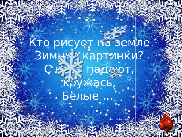 Кто рисует на земле  Зимние картинки?  С неба падают, кружась,  Белые …  