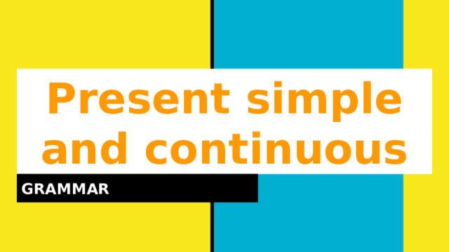 Present simple and continuous GRAMMAR 