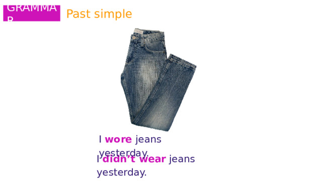 Past simple GRAMMAR I wore jeans yesterday. I didn’t wear jeans yesterday. 