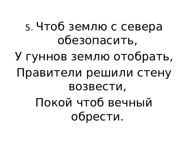 5. Чтоб землю с севера обезопасить, У гуннов землю отобрать, Правители решили стену возвести, Покой чтоб вечный обрести. 