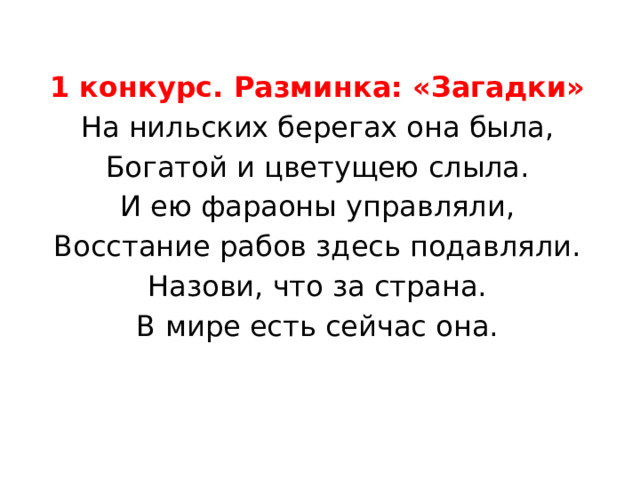 1 конкурс. Разминка: «Загадки» На нильских берегах она была, Богатой и цветущею слыла. И ею фараоны управляли, Восстание рабов здесь подавляли. Назови, что за страна. В мире есть сейчас она. 